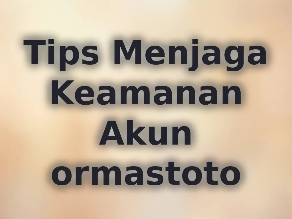 Tips Menjaga Keamanan Akun ormastoto