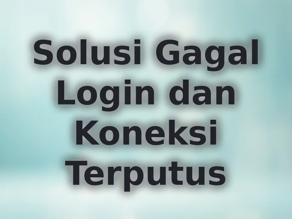 Solusi Gagal Login dan Koneksi Terputus